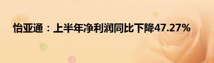 怡亚通：上半年净利润同比下降47.27%