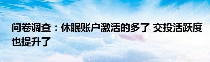 问卷调查:休眠账户激活的多了 交投活跃度也提升了