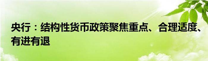 央行:结构性货币政策聚焦重点、合理适度、有进有退