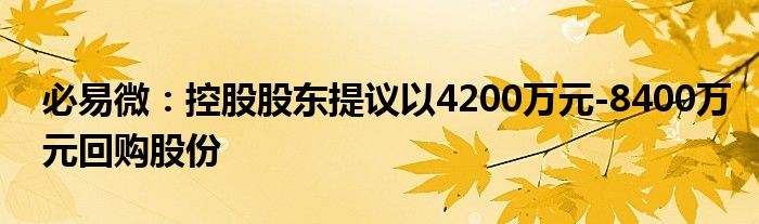 必易微:控股股东提议以4200万元-8400万元回购股份