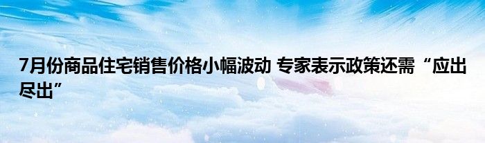7月份商品住宅销售价格小幅波动 专家表示政策还需“应出尽出”