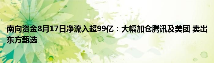 南向资金8月17日净流入超99亿:大幅加仓腾讯及美团 卖出东方甄选