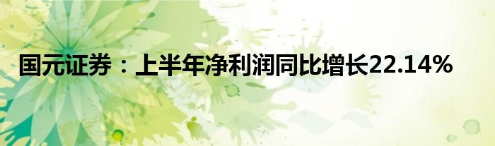 国元证券：上半年净利润同比增长22.14%
