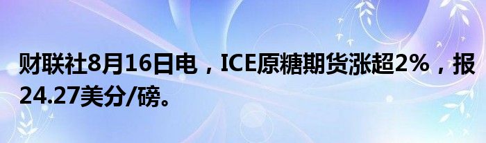 财联社8月16日电,ICE原糖期货涨超2%,报24.27美分/磅。