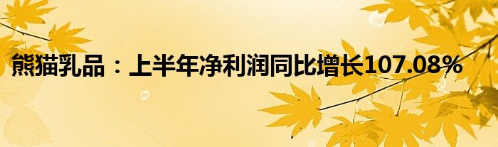 熊猫乳品:上半年净利润同比增长107.08%