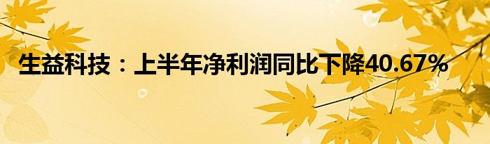 生益科技:上半年净利润同比下降40.67%