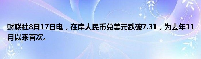 财联社8月17日电，在岸人民币兑美元跌破7.31，为去年11月以来首次。