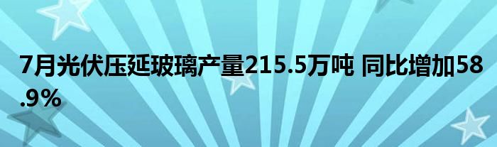 7月光伏压延玻璃产量215.5万吨 同比增加58.9%
