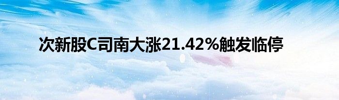 次新股C司南大涨21.42%触发临停