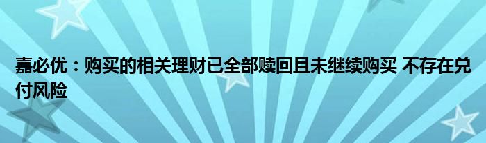 嘉必优：购买的相关理财已全部赎回且未继续购买 不存在兑付风险