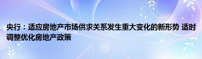 央行:适应房地产市场供求关系发生重大变化的新形势 适时调整优化房地产政策