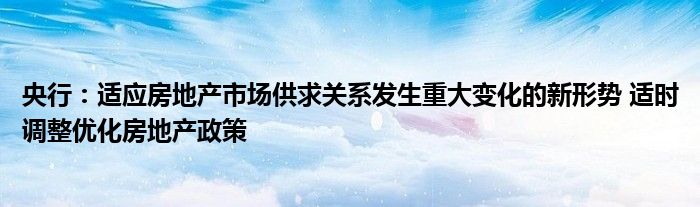 央行:适应房地产市场供求关系发生重大变化的新形势 适时调整优化房地产政策