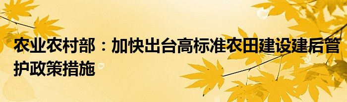 农业农村部:加快出台高标准农田建设建后管护政策措施