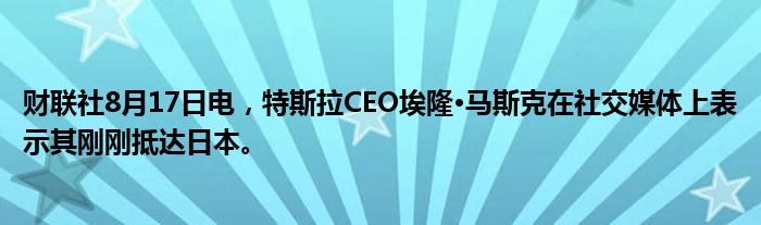 财联社8月17日电,特斯拉CEO埃隆·马斯克在社交媒体上表示其刚刚抵达日本。