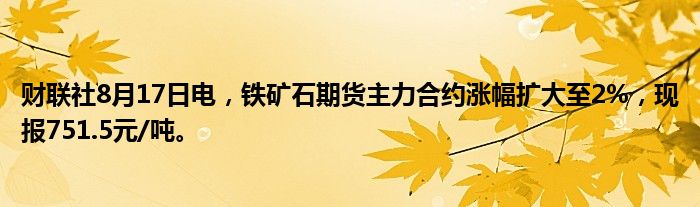 财联社8月17日电,铁矿石期货主力合约涨幅扩大至2%,现报751.5元/吨。