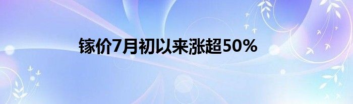 镓价7月初以来涨超50%