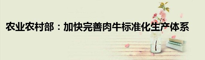 农业农村部:加快完善肉牛标准化生产体系