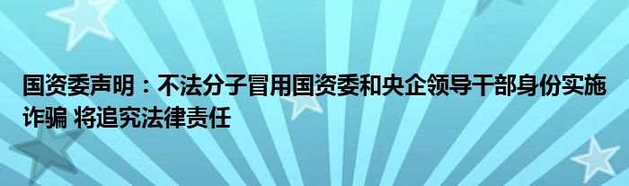 国资委声明:不法分子冒用国资委和央企领导干部身份实施诈骗 将追究法律责任