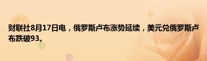 财联社8月17日电,俄罗斯卢布涨势延续,美元兑俄罗斯卢布跌破93。
