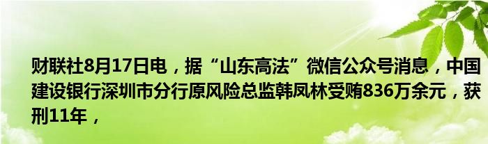 财联社8月17日电,据“山东高法”微信公众号消息,中国建设银行深圳市分行原风险总监韩凤林受贿836万余元,获刑11年,
