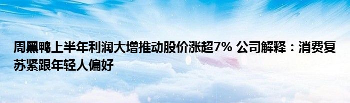 周黑鸭上半年利润大增推动股价涨超7% 公司解释:消费复苏紧跟年轻人偏好