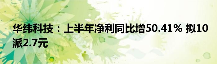 华纬科技:上半年净利同比增50.41% 拟10派2.7元