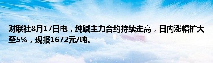 财联社8月17日电,纯碱主力合约持续走高,日内涨幅扩大至5%,现报1672元/吨。