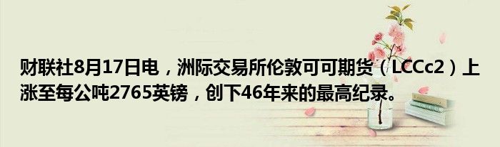 财联社8月17日电,洲际交易所伦敦可可期货(LCCc2)上涨至每公吨2765英镑,创下46年来的最高纪录。