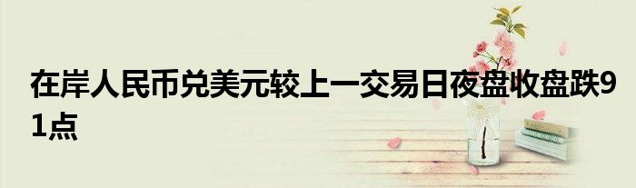 在岸人民币兑美元较上一交易日夜盘收盘跌91点