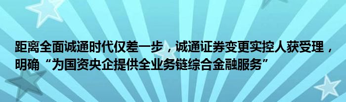 距离全面诚通时代仅差一步，诚通证券变更实控人获受理，明确“为国资央企提供全业务链综合金融服务”