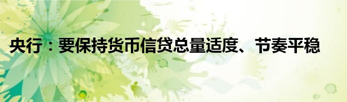 央行:要保持货币信贷总量适度、节奏平稳