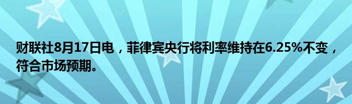 财联社8月17日电,菲律宾央行将利率维持在6.25%不变,符合市场预期。