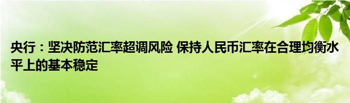 央行:坚决防范汇率超调风险 保持人民币汇率在合理均衡水平上的基本稳定