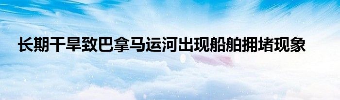 长期干旱致巴拿马运河出现船舶拥堵现象