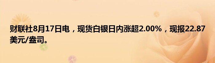财联社8月17日电,现货白银日内涨超2.00%,现报22.87美元/盎司。