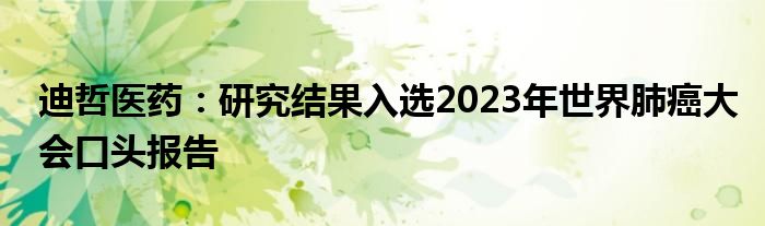 迪哲医药：研究结果入选2023年世界肺癌大会口头报告