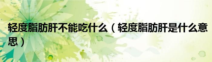轻度脂肪肝不能吃什么(轻度脂肪肝是什么意思)