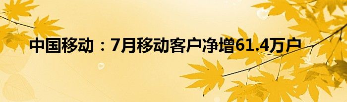 中国移动:7月移动客户净增61.4万户