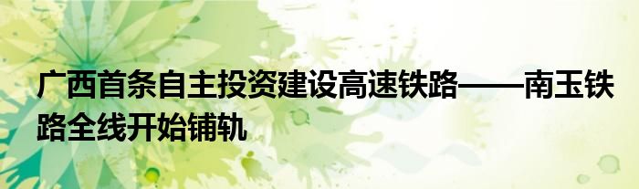 广西首条自主投资建设高速铁路——南玉铁路全线开始铺轨
