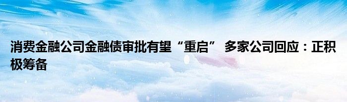 消费金融公司金融债审批有望“重启” 多家公司回应:正积极筹备