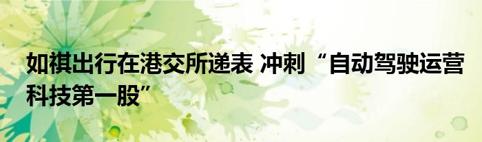 如祺出行在港交所递表 冲刺“自动驾驶运营科技第一股”