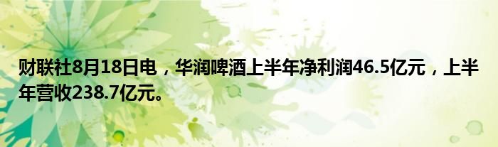 财联社8月18日电,华润啤酒上半年净利润46.5亿元,上半年营收238.7亿元。