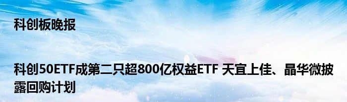 科创板晚报|科创50ETF成第二只超800亿权益ETF 天宜上佳、晶华微披露回购计划