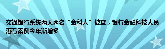 交通银行系统两天两名“金科人”被查,银行金融科技人员落马案例今年渐增多