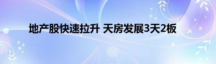 地产股快速拉升 天房发展3天2板