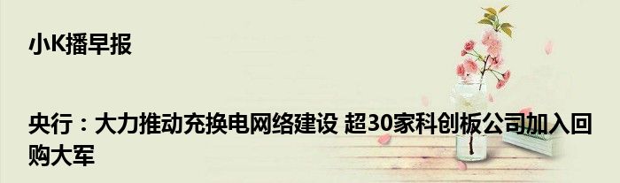小K播早报|央行:大力推动充换电网络建设 超30家科创板公司加入回购大军