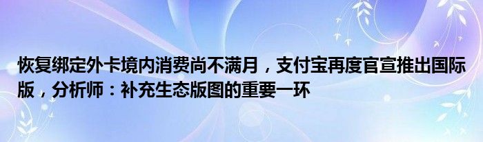 恢复绑定外卡境内消费尚不满月,支付宝再度官宣推出国际版,分析师:补充生态版图的重要一环