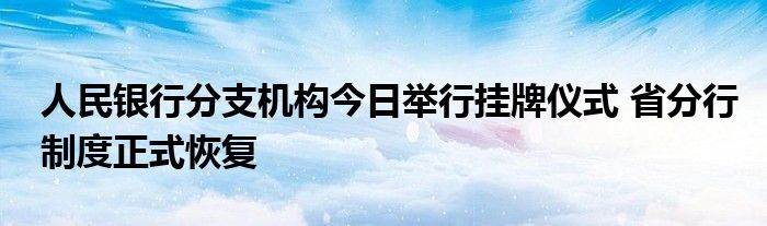 人民银行分支机构今日举行挂牌仪式 省分行制度正式恢复