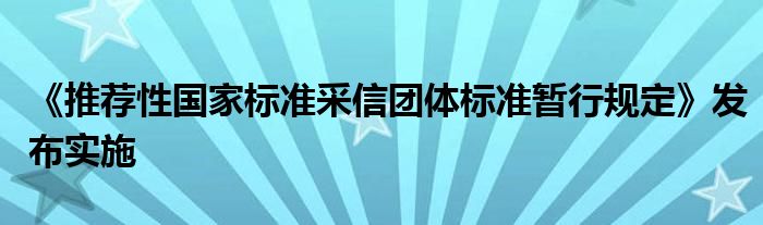 《推荐性国家标准采信团体标准暂行规定》发布实施
