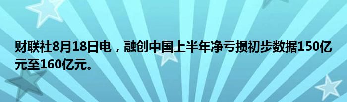 财联社8月18日电,融创中国上半年净亏损初步数据150亿元至160亿元。